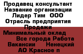 Продавец-консультант › Название организации ­ Лидер Тим, ООО › Отрасль предприятия ­ Продажи › Минимальный оклад ­ 14 000 - Все города Работа » Вакансии   . Ненецкий АО,Красное п.